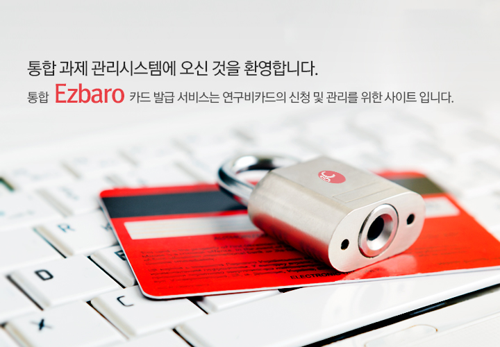 통합과제관리시스템에 오신 것을 환영합니다. 통합 Ezbaro 카드발급서비스는 연구비카드의 신청 및 관리를 위한 사이트 입니다.