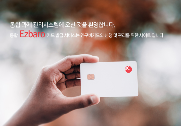 통합과제관리시스템에 오신 것을 환영합니다. 통합 Ezbaro 카드발급서비스는 연구비카드의 신청 및 관리를 위한 사이트 입니다.